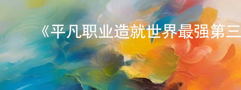 曹黎萍的动漫综艺大全,《平凡职业造就世界最强第三季》详情介绍_平凡职业造就世界最强第三季已完结在线观看_平凡职业造就世界最强第三季迅雷下载_日漫